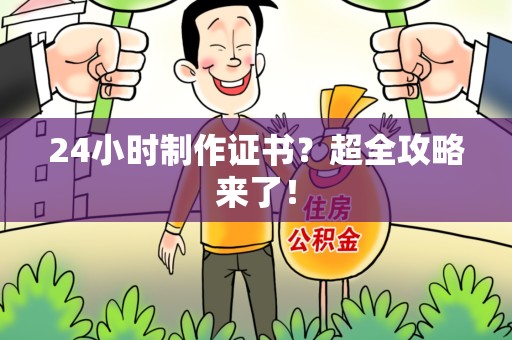 安溪24小时制作证书？超全攻略来了！