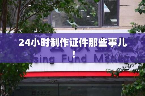 安溪24小时制作证件那些事儿！