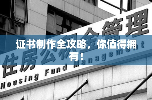 安溪证书制作全攻略，你值得拥有！